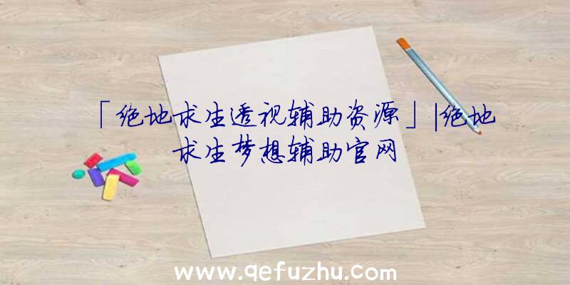 「绝地求生透视辅助资源」|绝地求生梦想辅助官网